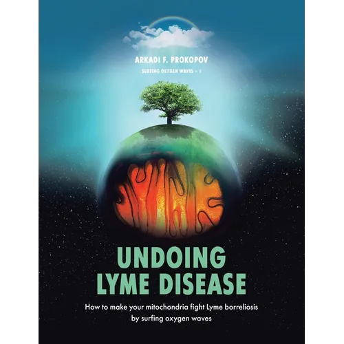 Undoing Lyme Disease: How to Make Your Mitochondria Fight Lyme Borreliosis by Surfing Oxygen Waves - Paperback