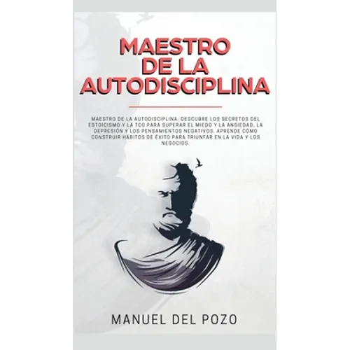 Maestro de la Autodisciplina: Descubre los secretos del estoicismo y la TCC para superar el miedo y la ansiedad, la depresión y los pensamientos negat - Hardcover