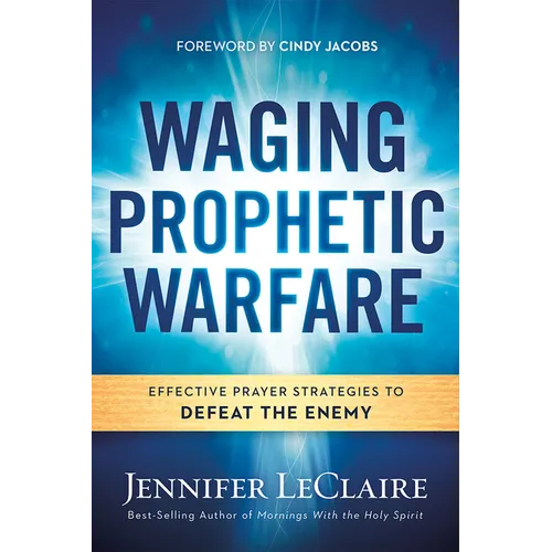Waging Prophetic Warfare: Effective Prayer Strategies to Defeat the Enemy - Paperback