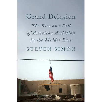 Grand Delusion: The Rise and Fall of American Ambition in the Middle East - Hardcover