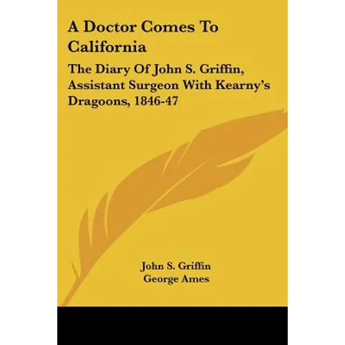 A Doctor Comes To California: The Diary Of John S. Griffin, Assistant Surgeon With Kearny's Dragoons, 1846-47 - Paperback