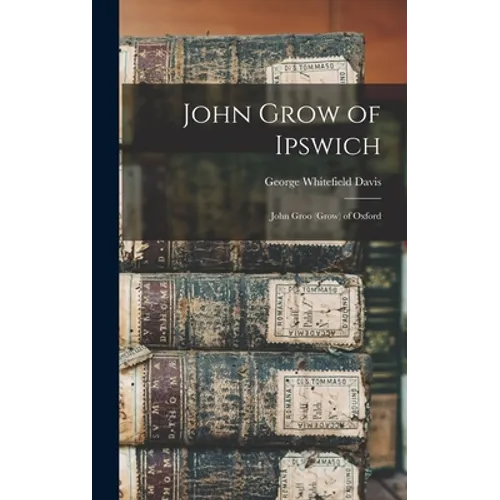 John Grow of Ipswich: John Groo (Grow) of Oxford - Hardcover