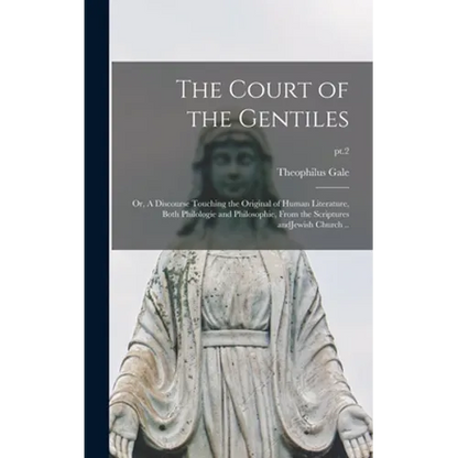 The Court of the Gentiles: or, A Discourse Touching the Original of Human Literature, Both Philologie and Philosophie, From the Scriptures AndJew - Hardcover