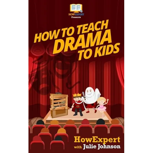 How To Teach Drama To Kids: Your Step-By-Step Guide To Teaching Drama To Kids - Paperback