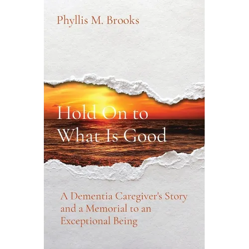 Hold On to What Is Good: A Dementia Caregiver's Story and a Memorial to an Exceptional Being - Paperback