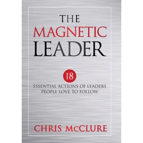 The Magnetic Leader: 18 Essential Actions of Leaders People Love To Follow - Hardcover