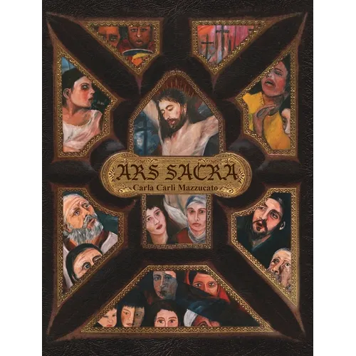 Ars Sacra: a reflection on the Passion of Jesus Christ through the art of Carla Carli Mazzucato - Hardcover