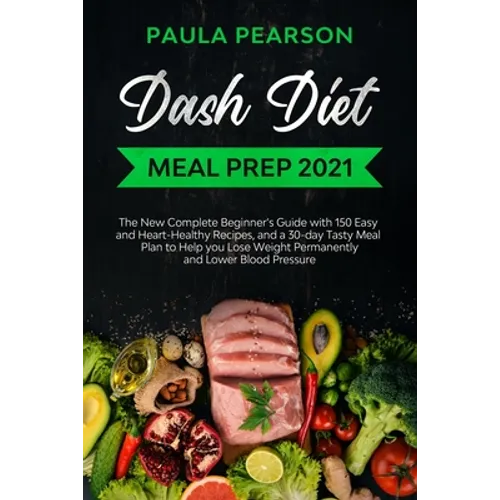 Dash diet meal prep 2021: The New Complete Beginner's Guide with 150 Easy and Heart-Healthy Recipes, and a 30-day Tasty Meal Plan to Help you Lo - Paperback