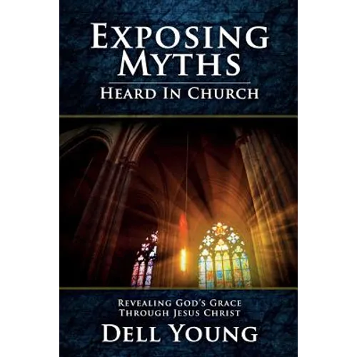 Exposing Myths Heard in Church: Revealing God's Grace through Jesus Christ - Paperback