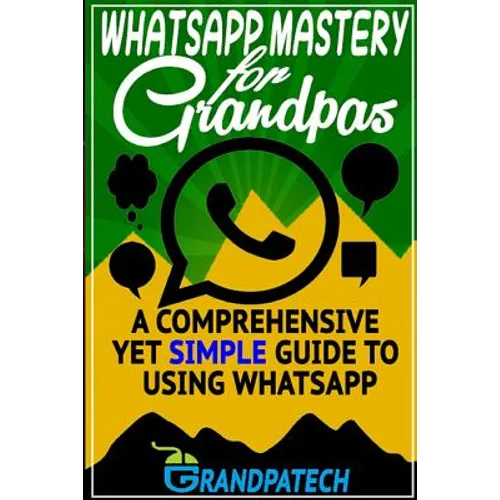 Whatsapp Mastery for Grandpas: A Comprehensive Yet Simple Guide To Using Whatsapp - Paperback