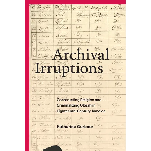 Archival Irruptions: Constructing Religion and Criminalizing Obeah in Eighteenth-Century Jamaica - Paperback