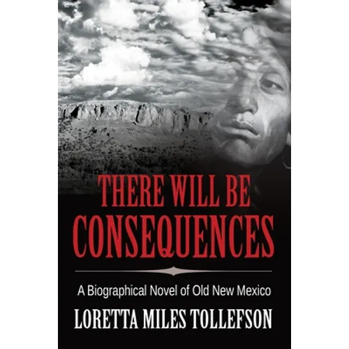 There Will Be Consequences: A Biographical Novel of Old New Mexico - Paperback