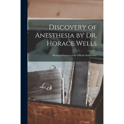 Discovery of Anesthesia by Dr. Horace Wells; Memorial Services at the Fiftieth Anniversary - Paperback