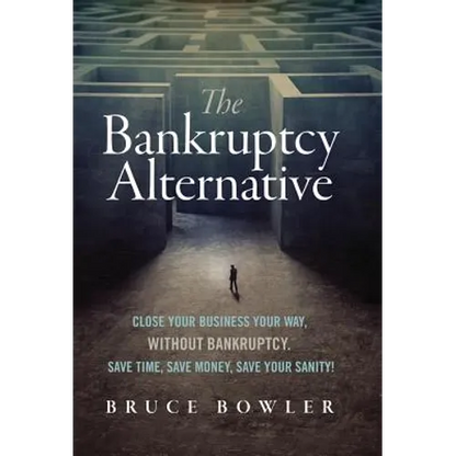 The Bankruptcy Alternative: Close Your Business Your Way, Without Bankruptcy. Save Time, Save Money, Save Your Sanity! - Hardcover