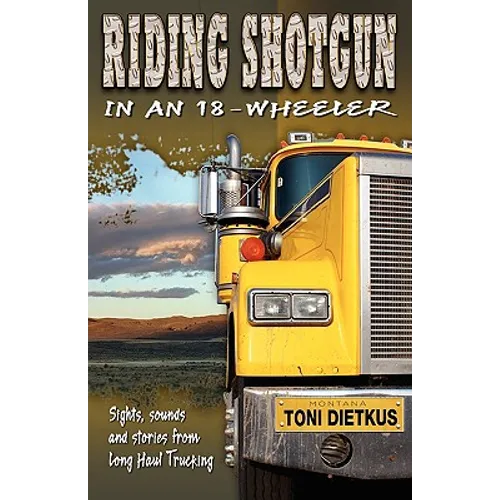 Riding Shotgun in an 18-Wheeler: Sights, Sounds, and Stories from Long-Haul Trucking - Paperback