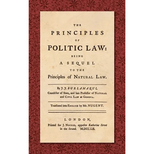The Principles of Politic Law (1752): Being a Sequel to the Principles of Natural Law. Translated into English by Mr. Nugent - Hardcover