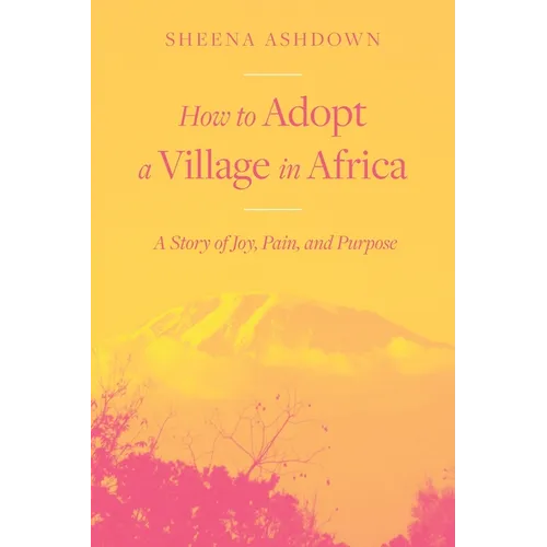 How to Adopt a Village in Africa: A Story of Joy, Pain, and Purpose - Paperback