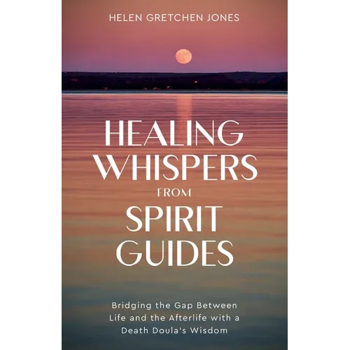 Healing Whispers From Spirit Guides: Bridging the Gap Between Life and the Afterlife with a Death Doula's Wisdom - Paperback