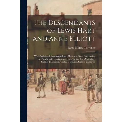 The Descendants of Lewis Hart and Anne Elliott; With Additional Genealogical and Historical Data, Concerning the Families of Hart-Warner, Hart-Curtiss - Paperback