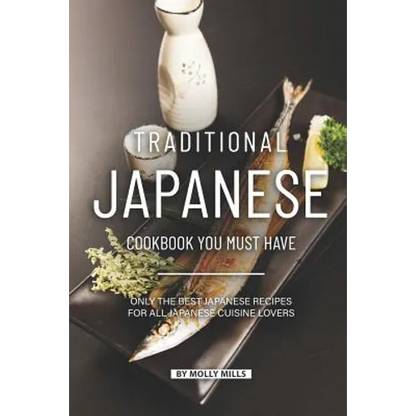 Traditional Japanese Cookbook You Must Have: Only the Best Japanese Recipes for all Japanese cuisine lovers - Paperback