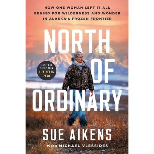 North of Ordinary: How One Woman Left It All Behind for Wilderness and Wonder in Alaska's Frozen Frontier - Hardcover