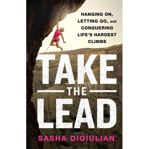 Take the Lead: Hanging On, Letting Go, and Conquering Life's Hardest Climbs - Hardcover