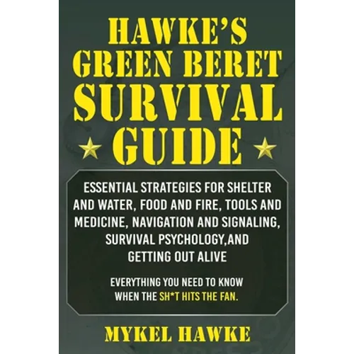 Hawke's Green Beret Survival Manual: Essential Strategies for Shelter and Water, Food and Fire, Tools and Medicine, Navigation and Signaling, Survival - Paperback