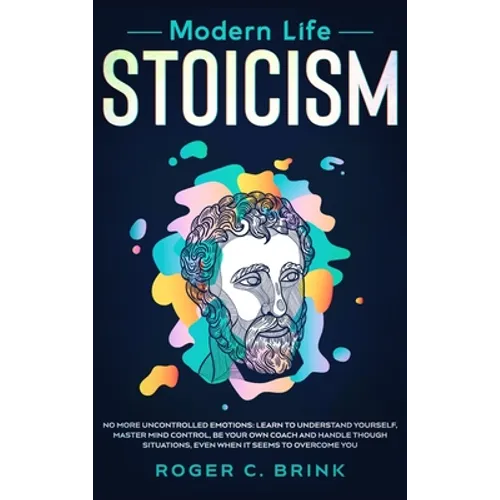 Modern Life Stoicism: No More Uncontrolled Emotions: Learn to Understand Yourself, Master Mind Control, Be Your Own Coach and Handle Though Situations - Hardcover
