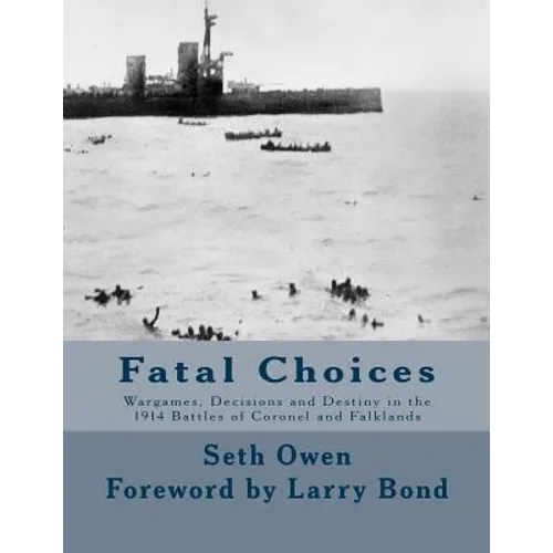 Fatal Choices: Wargames, Decisions & Destiny in the 1914 battles of Coronel and Falklands - Paperback