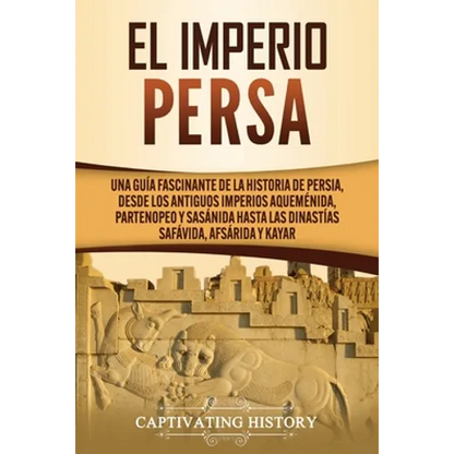 El Imperio Persa: Una guía fascinante de la historia de Persia, desde los antiguos imperios aqueménida, partenopeo y sasánida hasta las dinastías safá - Paperback
