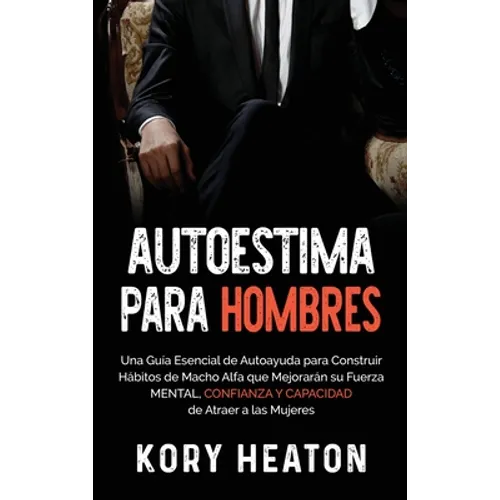 Autoestima para Hombres: Una Guía Esencial de Autoayuda para Construir Hábitos de Macho Alfa que Mejorarán su Fuerza Mental, Confianza y Capacidad de - Hardcover