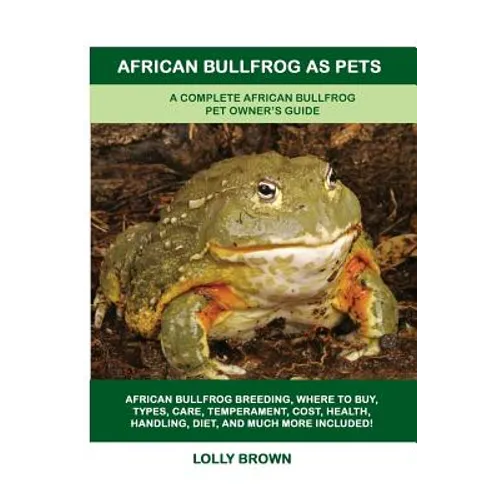 African Bullfrog as Pets: A Complete African Bullfrog Pet Owner's Guide - Paperback