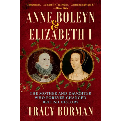 Anne Boleyn & Elizabeth I: The Mother and Daughter Who Forever Changed British History - Hardcover