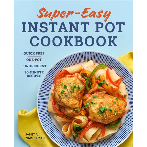Super Easy Instant Pot Cookbook: Quick Prep, One-Pot, 5-Ingredient, 30-Minute Recipes - Paperback