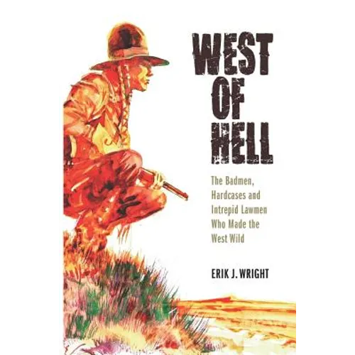 West of Hell: The Badmen, Hardcases & Intrepid Lawmen Who Made the West Wild - Paperback
