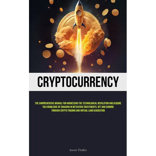 Cryptocurrency: The Comprehensive Manual For Harnessing The Technological Revolution And Acquire The Knowledge Of Engaging In Metaverse Investments, N - Paperback
