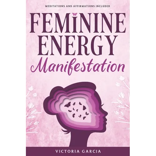 Feminine Energy Manifestation: 28 Day Challenge for Awakening and Healing Your Divine Feminine Energy Meditations and Affirmations Included - Paperback