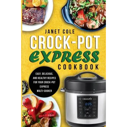 Crock-Pot Express Cookbook: Easy, Delicious, and Healthy Recipes for Your Crock-Pot Express Multi-Cooker - Paperback