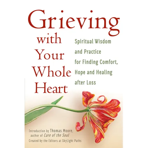 Grieving with Your Whole Heart: Spiritual Wisdom and Practice for Finding Comfort, Hope and Healing After Loss - Hardcover