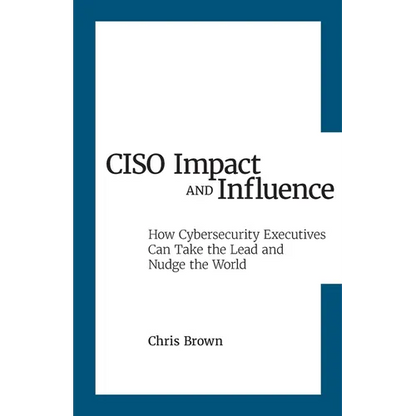 CISO Impact and Influence: How Cybersecurity Executives Can Take the Lead and Nudge the World - Paperback