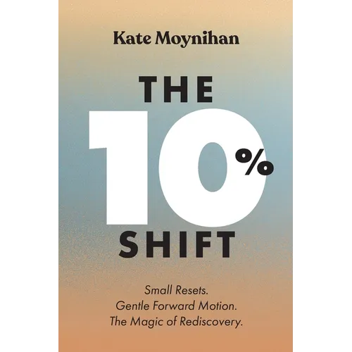 The 10% Shift: Small Resets. Gentle Forward Motion. the Magic of Rediscovery - Paperback