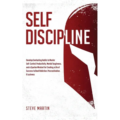 Self Discipline: Develop Everlasting Habits to Master Self-Control, Productivity, Mental Toughness, and a Spartan Mindset for Creating a Life of Succe - Paperback