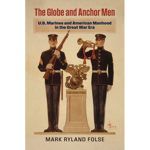 The Globe and Anchor Men: U.S. Marines and American Manhood in the Great War Era - Hardcover