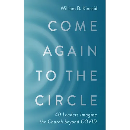 Come Again to the Circle: 40 Leaders Imagine the Church Beyond Covid - Hardcover