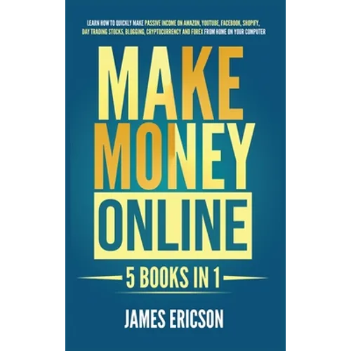 Make Money Online: 5 Books in 1: Learn How to Quickly Make Passive Income on Amazon, YouTube, Facebook, Shopify, Day Trading Stocks, Blogging, Cryptoc - Hardcover