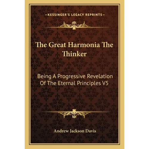 The Great Harmonia The Thinker: Being A Progressive Revelation Of The Eternal Principles V5 - Paperback
