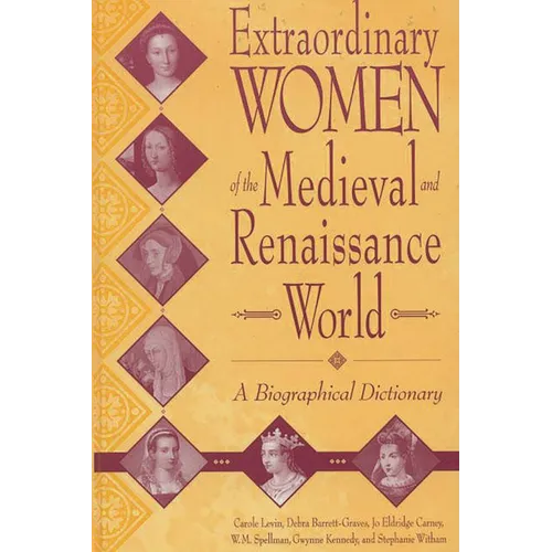 Extraordinary Women of the Medieval and Renaissance World: A Biographical Dictionary - Hardcover