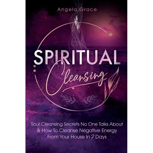 Spiritual Cleansing: Soul Cleansing Secrets No One Talks About & How To Cleanse Negative Energy From Your House In 7 Days (Positive Energy For Home) - Paperback
