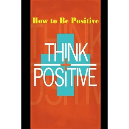 How to Be Positive: Change Your Life in 30 Days. Be More Positive and Take Control of Your Own Success. - Paperback
