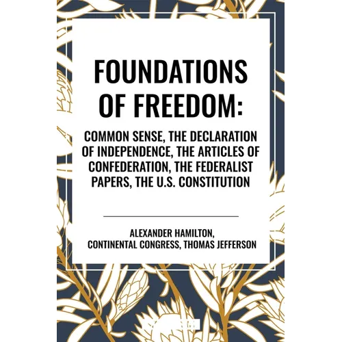 Foundations of Freedom: Common Sense, the Declaration of Independence, the Articles of Confederation, the Federalist Papers, the U.S. Constitution - Hardcover
